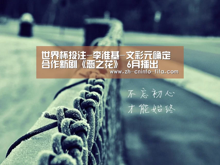 世界杯投注-李准基-文彩元确定合作新剧《恶之花》 6月播出