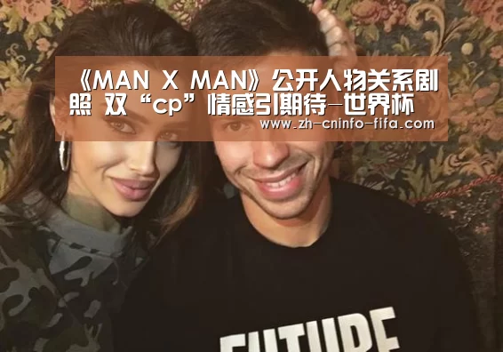 《MAN X MAN》公开人物关系剧照  双“cp”情感引期待-世界杯外围买球